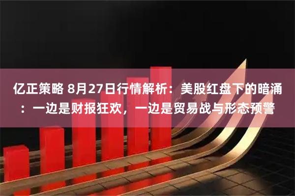 亿正策略 8月27日行情解析：美股红盘下的暗涌：一边是财报狂欢，一边是贸易战与形态预警