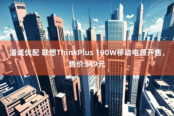 溢诚优配 联想ThinkPlus 190W移动电源开售，售价349元